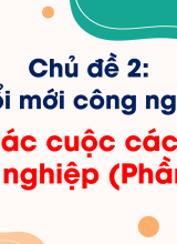 CN Thiết kế và Công nghệ - Bài 5. Các cuộc cách mạng công nghiệp (Phần I, II)